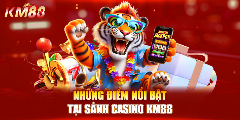 Những điểm nổi bật tại sảnh casino KM88