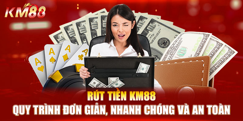 Rút Tiền KM88 - Quy Trình Đơn Giản, Nhanh Chóng Và An Toàn