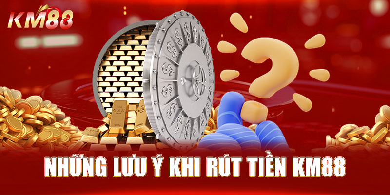 Những lưu ý khi rút tiền KM88