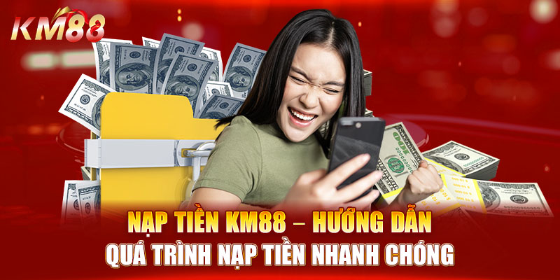 Nạp Tiền KM88 - Hướng Dẫn Quá Trình Nạp Tiền Nhanh Chóng