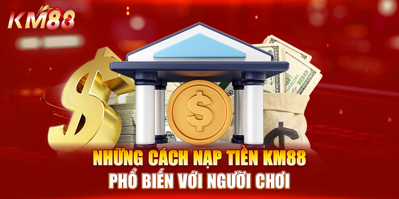 Những cách nạp tiền KM88 phổ biến với người chơi