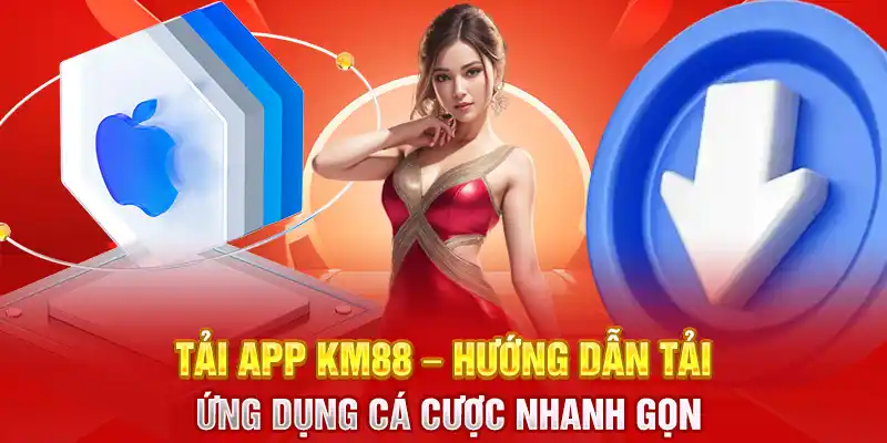 Tải App KM88 - Hướng Dẫn Tải Ứng Dụng Cá Cược Nhanh Gọn