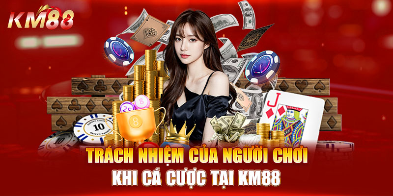 Trách nhiệm của người chơi khi cá cược tại KM88