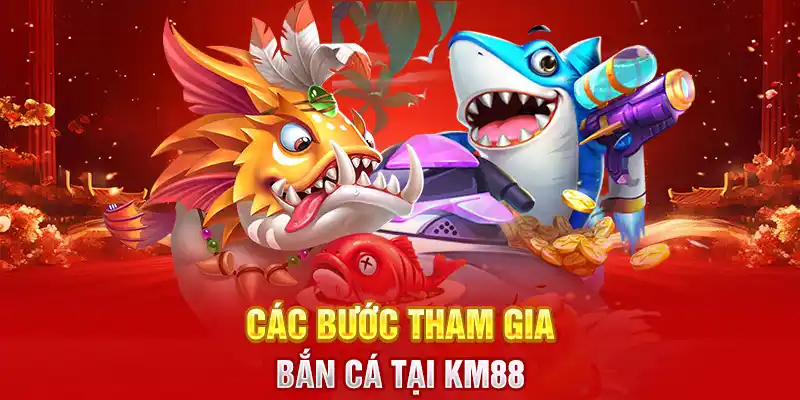 Các bước tham gia bắn cá tại KM88