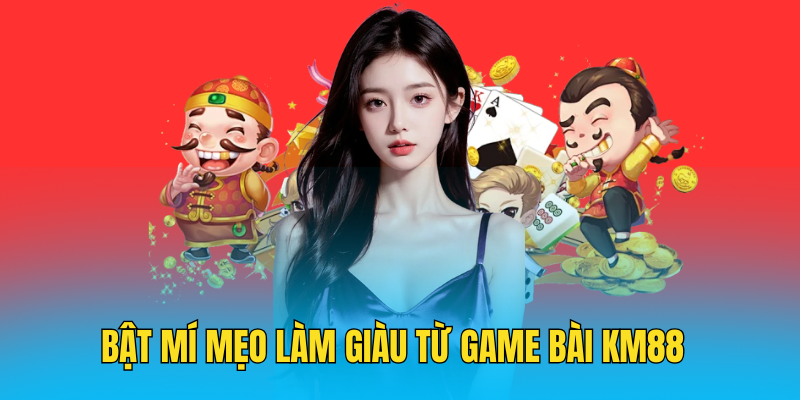 Bật mí mẹo làm giàu từ game bài KM88