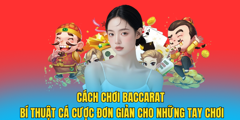 Cách chơi Baccarat Bí thuật cá cược đơn giản cho những tay chơi