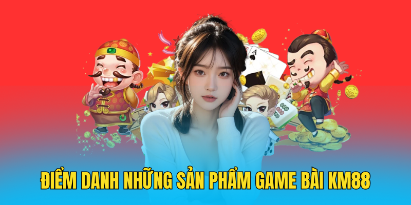 Điểm danh những sản phẩm game bài KM88