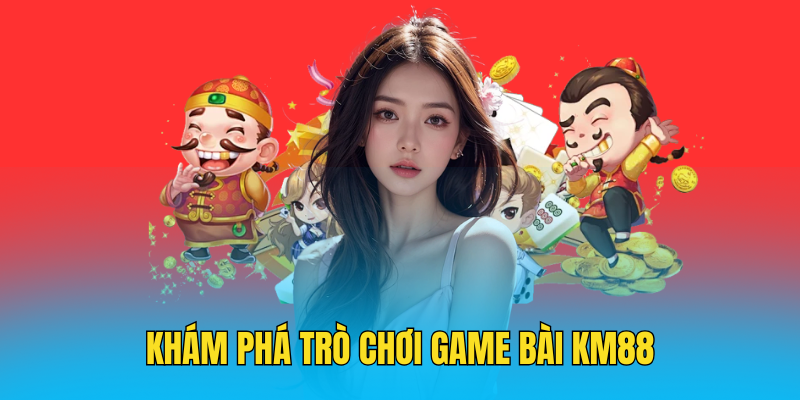 Khám phá về dòng game bài KM88